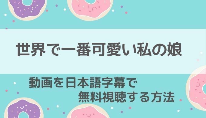 世界で一番可愛い私の娘のネットフリックス21年最新配信情報 全話動画を無料視聴する方法や吹き替え版の放送予定もお届け 韓国ドラマ 動画の配信情報kenmori