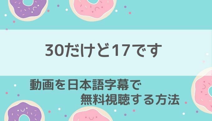 30だけど17ですnetflix配信情報 21年最新 韓国ドラマ動画を日本語字幕付きで最終回まで無料視聴する方法もご紹介 韓国ドラマ 動画 の配信情報kenmori