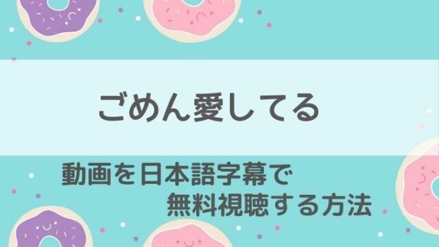 ごめん愛してる動画無料