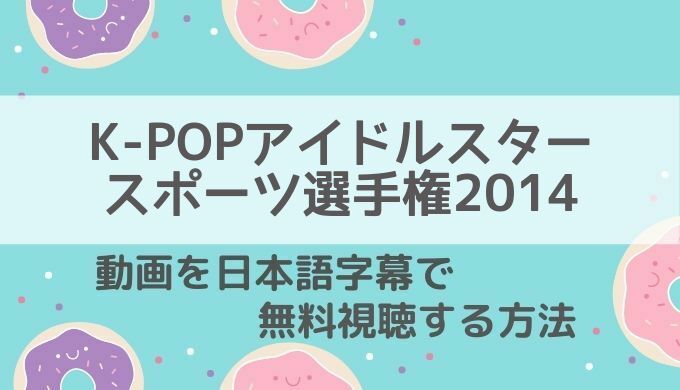 K-POPアイドルスタースポーツ選手権2014動画無料