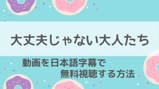 大丈夫じゃない大人たち動画無料